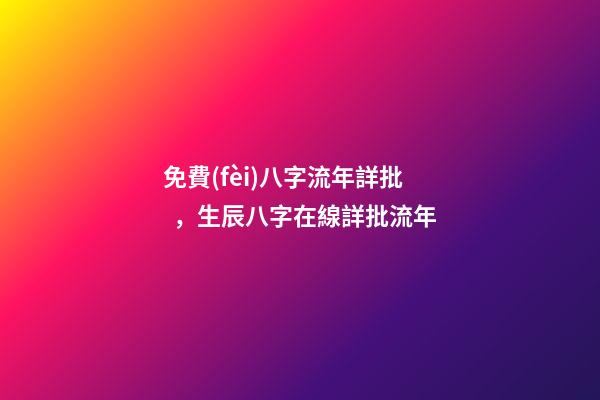 免費(fèi)八字流年詳批，生辰八字在線詳批流年
